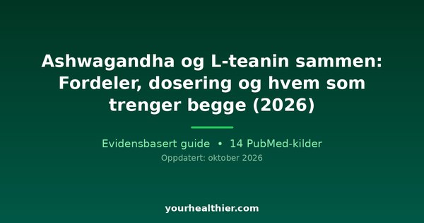 Ashwagandha og L-teanin sammen: Fordeler, dosering og hvem som trenger begge (2026)
