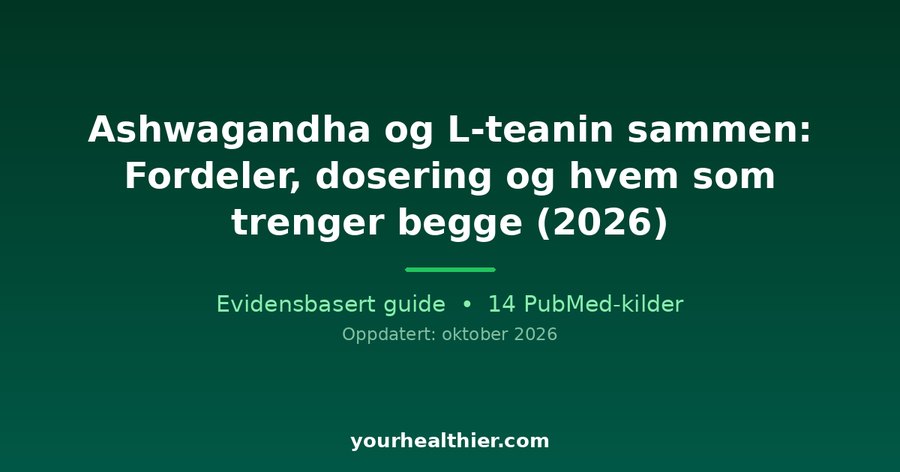 Ashwagandha og L-teanin sammen: Fordeler, dosering og hvem som trenger begge (2026)