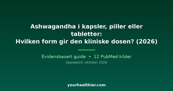 Ashwagandha i kapsler, piller eller tabletter: Hvilken form gir den kliniske dosen? (2026)