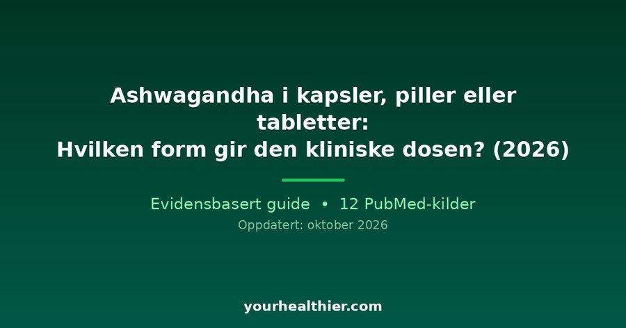 Ashwagandha i kapsler, piller eller tabletter: Hvilken form gir den kliniske dosen? (2026)