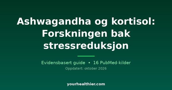 Ashwagandha og kortisol: Forskningen bak stressreduksjon