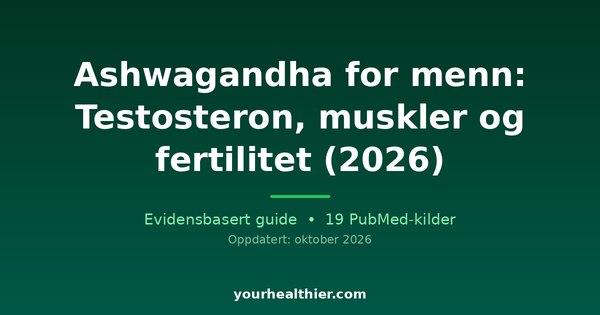 Ashwagandha for menn: Testosteron, muskler og fertilitet (2026)