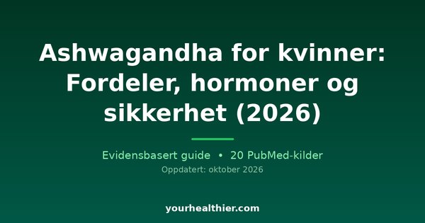 Ashwagandha for kvinner: Fordeler, hormoner og sikkerhet (2026)