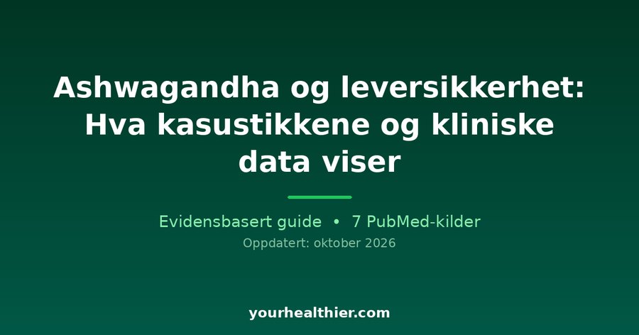 Ashwagandha og leversikkerhet: Hva kasustikkene og kliniske data viser