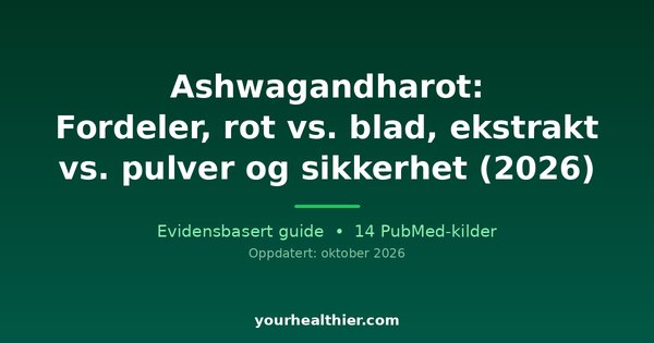 Ashwagandharot: Fordeler, rot vs. blad, ekstrakt vs. pulver og sikkerhet (2026)