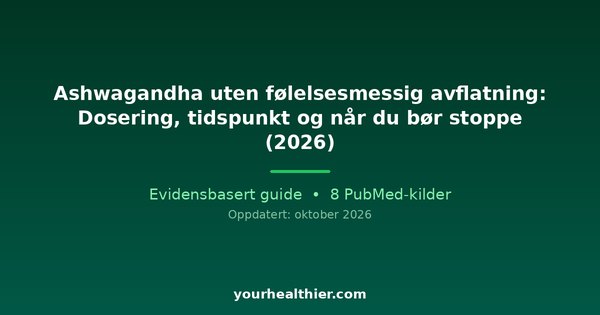 Ashwagandha uten følelsesmessig avflatning: Dosering, tidspunkt og når du bør stoppe (2026)