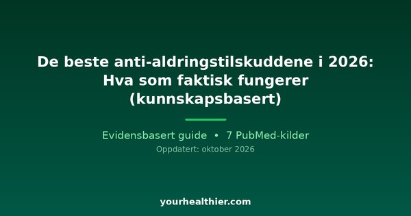 De beste anti-aldringstilskuddene i 2026: Hva som faktisk fungerer (kunnskapsbasert)