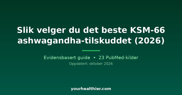 Slik velger du det beste KSM-66 ashwagandha-tilskuddet (2026)