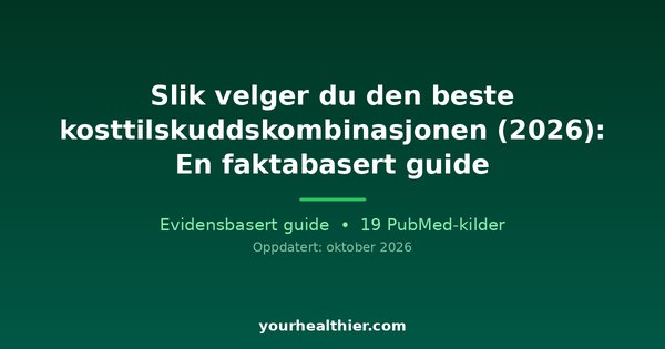 Slik velger du den beste kosttilskuddskombinasjonen (2026): En faktabasert guide