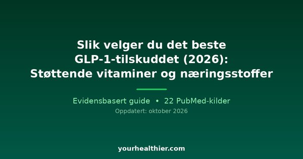 Slik velger du det beste GLP-1-tilskuddet (2026): Støttende vitaminer og næringsstoffer