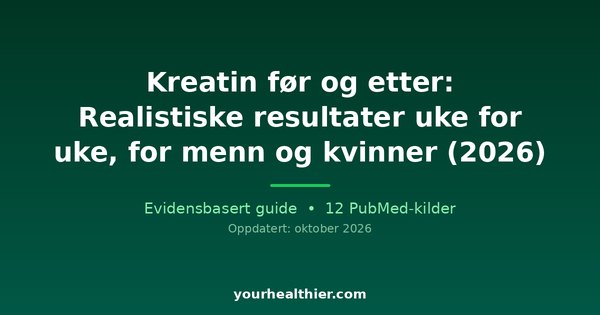 Kreatin før og etter: Realistiske resultater uke for uke, for menn og kvinner (2026)