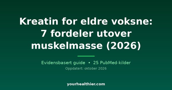 Kreatin for eldre voksne: 7 fordeler utover muskelmasse (2026)