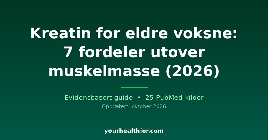 Kreatin for eldre voksne: 7 fordeler utover muskelmasse (2026)