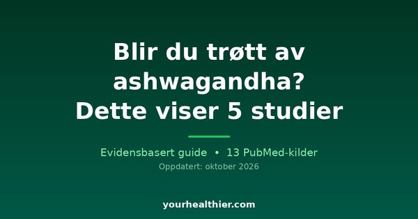 Blir du trøtt av ashwagandha? Dette viser 5 studier