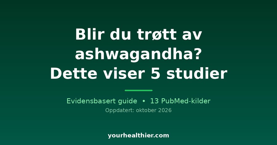 Blir du trøtt av ashwagandha? Dette viser 5 studier