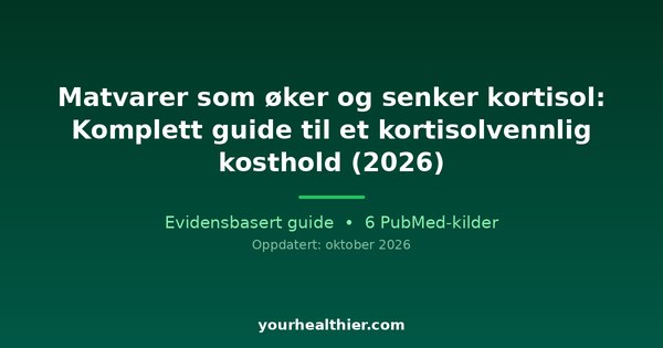 Matvarer som øker og senker kortisol: Komplett guide til et kortisolvennlig kosthold (2026)