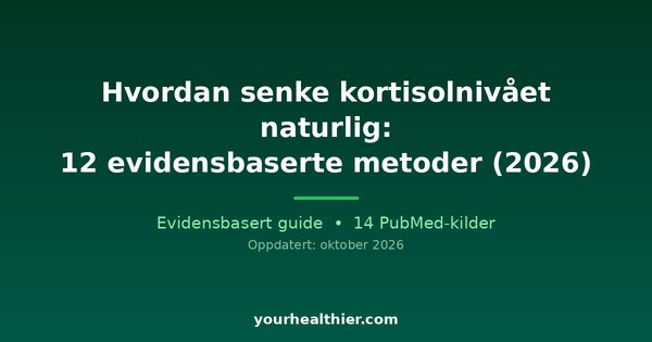 Hvordan senke kortisolnivået naturlig: 12 evidensbaserte metoder (2026)