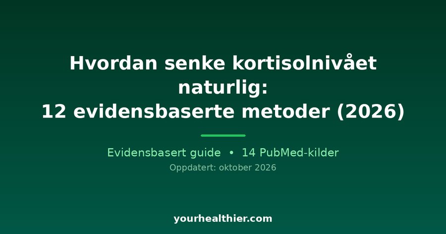 Hvordan senke kortisolnivået naturlig: 12 evidensbaserte metoder (2026)