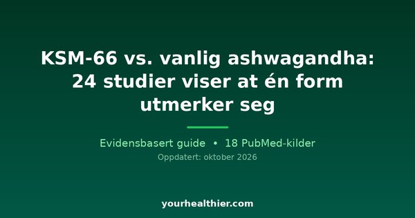 KSM-66 vs. vanlig ashwagandha: 24 studier viser at én form utmerker seg