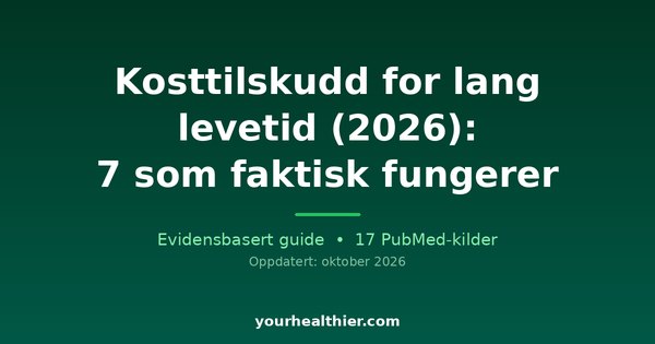 Kosttilskudd for lang levetid (2026): 7 som faktisk fungerer