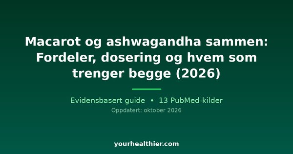 Macarot og ashwagandha sammen: Fordeler, dosering og hvem som trenger begge (2026)