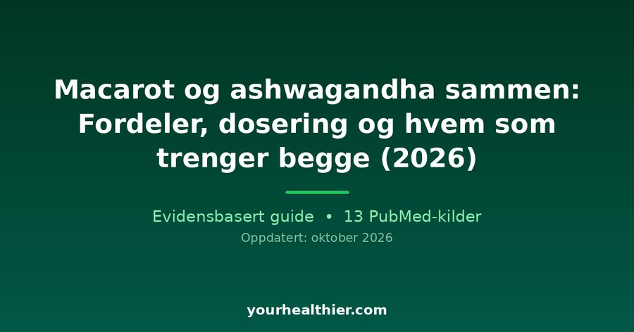 Macarot og ashwagandha sammen: Fordeler, dosering og hvem som trenger begge (2026)