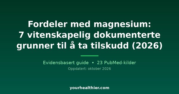 Fordeler med magnesium: 7 vitenskapelig dokumenterte grunner til å ta tilskudd (2026)