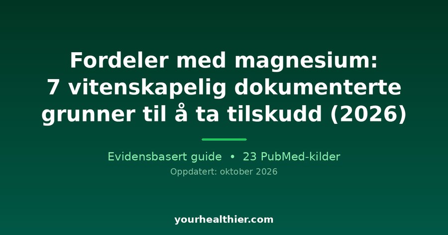 Fordeler med magnesium: 7 vitenskapelig dokumenterte grunner til å ta tilskudd (2026)