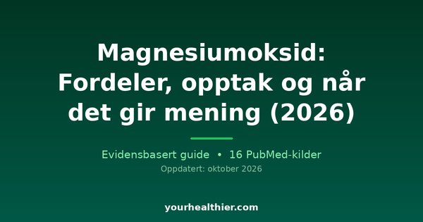 Magnesiumoksid: Fordeler, opptak og når det gir mening (2026)
