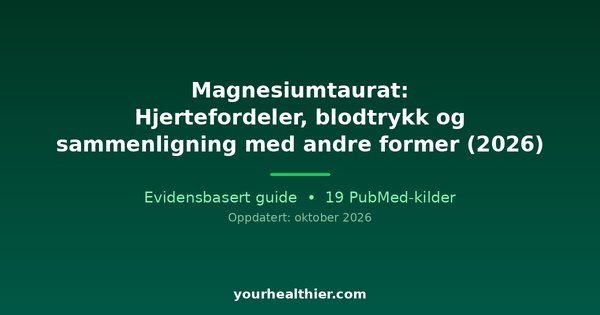 Magnesiumtaurat: Hjertefordeler, blodtrykk og sammenligning med andre former (2026)