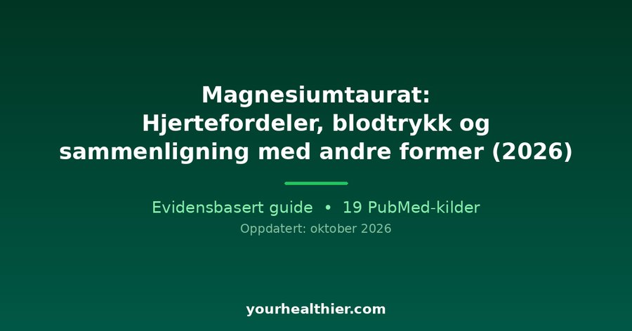 Magnesiumtaurat: Hjertefordeler, blodtrykk og sammenligning med andre former (2026)
