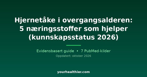 Hjernetåke i overgangsalderen: 5 næringsstoffer som hjelper (kunnskapsstatus 2026)