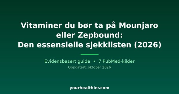 Vitaminer du bør ta på Mounjaro eller Zepbound: Den essensielle sjekklisten (2026)