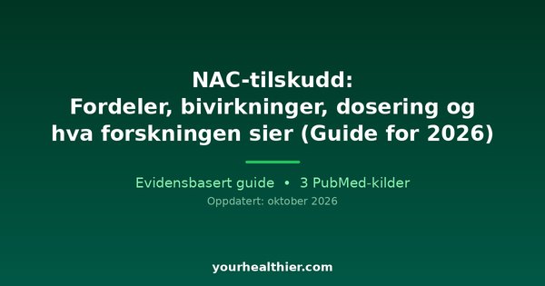 NAC-tilskudd: Fordeler, bivirkninger, dosering og hva forskningen sier (Guide for 2026)