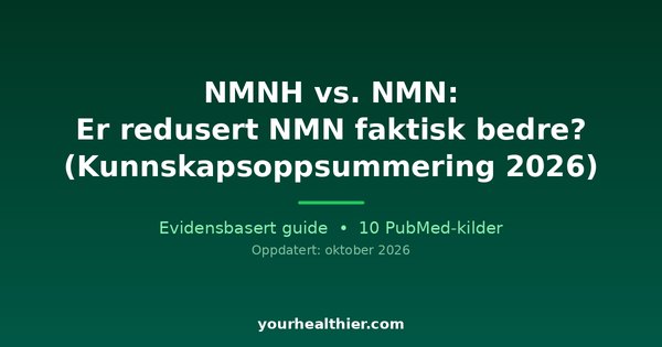 NMNH vs. NMN: Er redusert NMN faktisk bedre? (Kunnskapsoppsummering 2026)