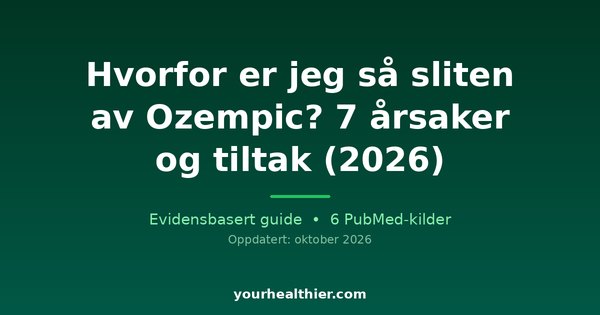 Hvorfor er jeg så sliten av Ozempic? 7 årsaker og tiltak (2026)