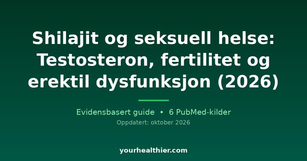 Shilajit og seksuell helse: Testosteron, fertilitet og erektil dysfunksjon (2026)
