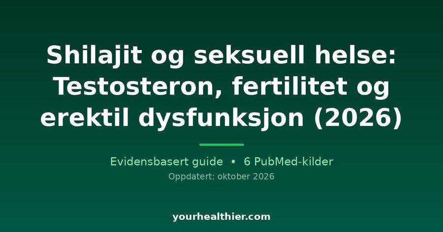 Shilajit og seksuell helse: Testosteron, fertilitet og erektil dysfunksjon (2026)