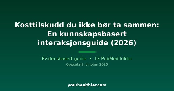 Kosttilskudd du ikke bør ta sammen: En kunnskapsbasert interaksjonsguide (2026)