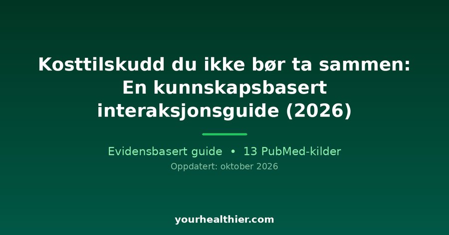 Kosttilskudd du ikke bør ta sammen: En kunnskapsbasert interaksjonsguide (2026)
