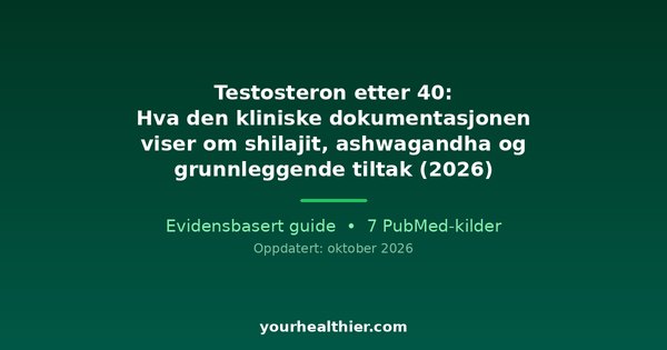 Testosteron etter 40: Hva den kliniske dokumentasjonen viser om shilajit, ashwagandha og grunnleggende tiltak (2026)