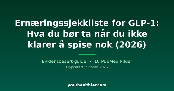 Ernæringssjekkliste for GLP-1: Hva du bør ta når du ikke klarer å spise nok (2026)