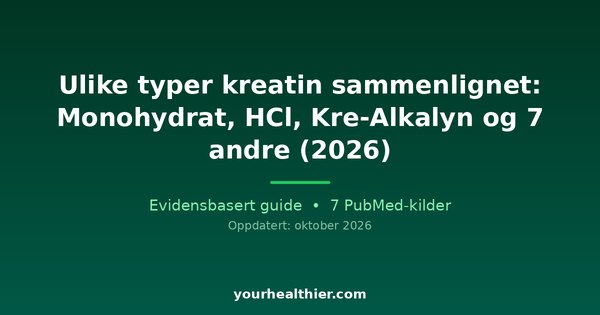 Ulike typer kreatin sammenlignet: Monohydrat, HCl, Kre-Alkalyn og 7 andre (2026)