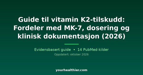 Guide til vitamin K2-tilskudd: Fordeler med MK-7, dosering og klinisk dokumentasjon (2026)