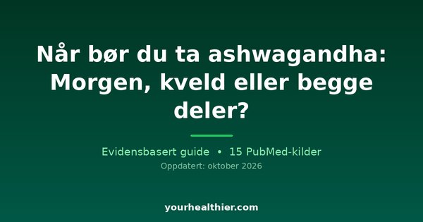 Når bør du ta ashwagandha: Morgen, kveld eller begge deler?