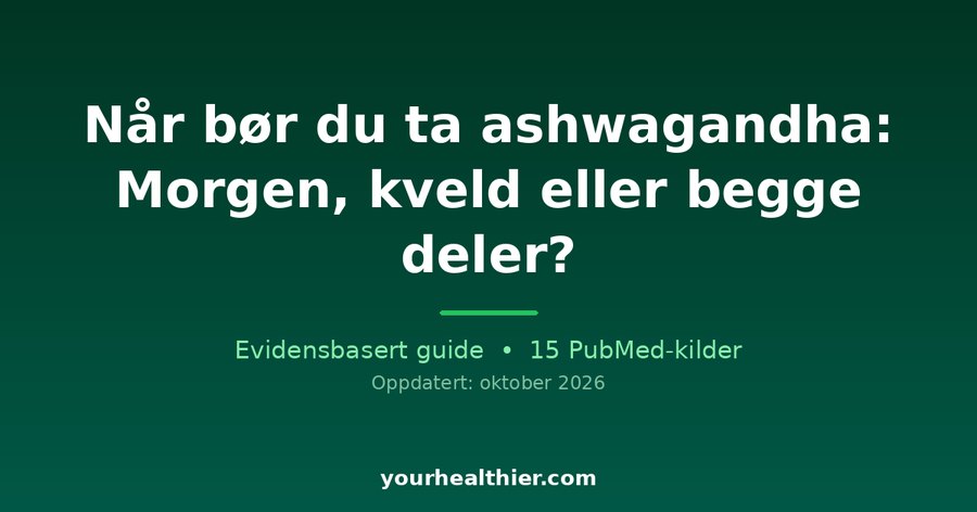 Når bør du ta ashwagandha: Morgen, kveld eller begge deler?