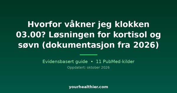 Hvorfor våkner jeg klokken 03.00? Løsningen for kortisol og søvn (dokumentasjon fra 2026)