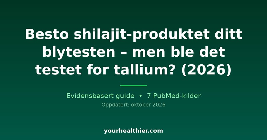 Besto shilajit-produktet ditt blytesten – men ble det testet for tallium? (2026)